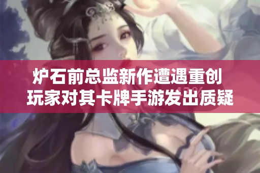 炉石前总监新作遭遇重创 玩家对其卡牌手游发出质疑声
