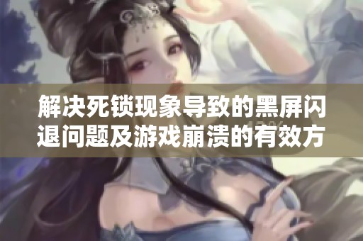 解决死锁现象导致的黑屏闪退问题及游戏崩溃的有效方法