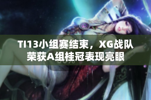TI13小组赛结束，XG战队荣获A组桂冠表现亮眼