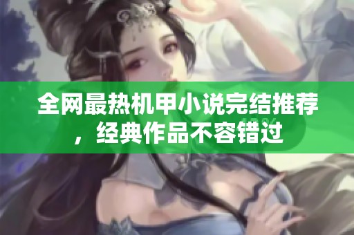 全网最热机甲小说完结推荐，经典作品不容错过
