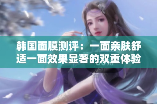 韩国面膜测评：一面亲肤舒适一面效果显著的双重体验