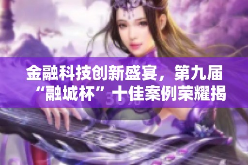金融科技创新盛宴，第九届“融城杯”十佳案例荣耀揭晓