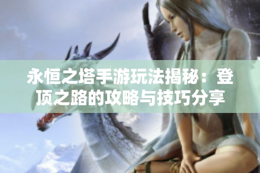 永恒之塔手游玩法揭秘：登顶之路的攻略与技巧分享