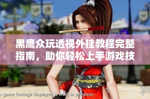 黑鹰众玩透视外挂教程完整指南，助你轻松上手游戏技巧