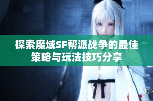 探索魔域SF帮派战争的最佳策略与玩法技巧分享