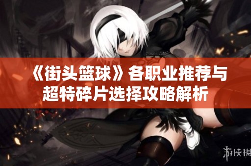 《街头篮球》各职业推荐与超特碎片选择攻略解析
