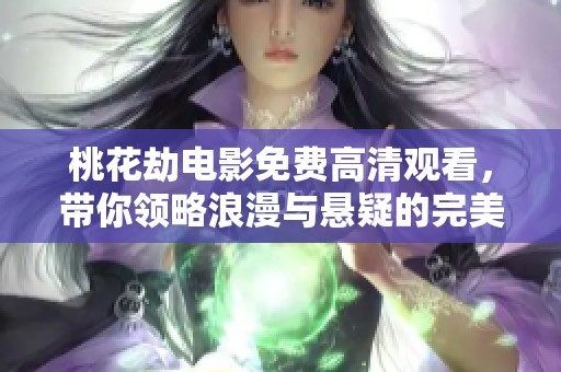 桃花劫电影免费高清观看，带你领略浪漫与悬疑的完美结合