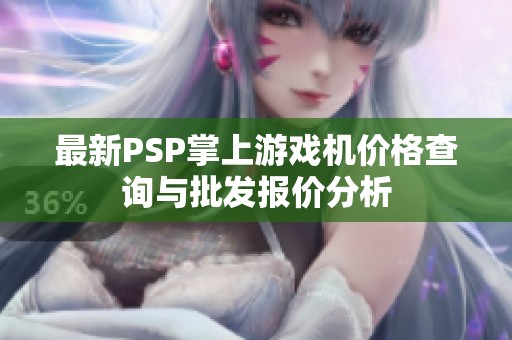 最新PSP掌上游戏机价格查询与批发报价分析