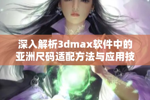 深入解析3dmax软件中的亚洲尺码适配方法与应用技巧