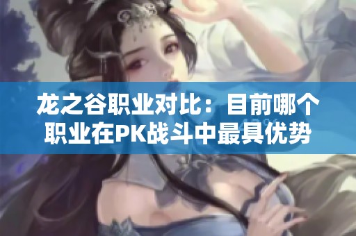 龙之谷职业对比：目前哪个职业在PK战斗中最具优势？