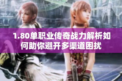 1.80单职业传奇战力解析如何助你避开多渠道困扰