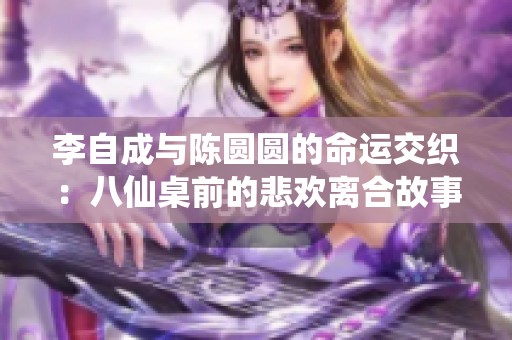 李自成与陈圆圆的命运交织：八仙桌前的悲欢离合故事