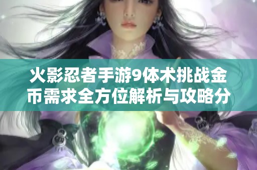 火影忍者手游9体术挑战金币需求全方位解析与攻略分享
