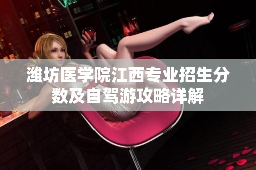潍坊医学院江西专业招生分数及自驾游攻略详解