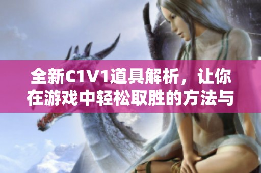 全新C1V1道具解析，让你在游戏中轻松取胜的方法与技巧