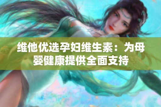 维他优选孕妇维生素：为母婴健康提供全面支持