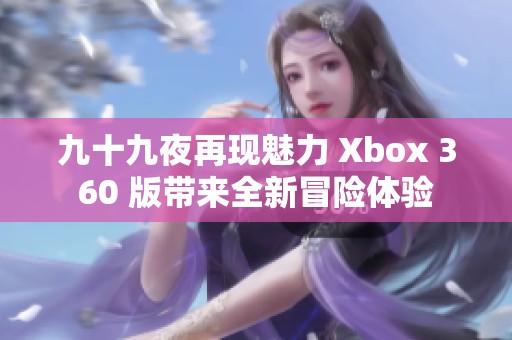 九十九夜再现魅力 Xbox 360 版带来全新冒险体验