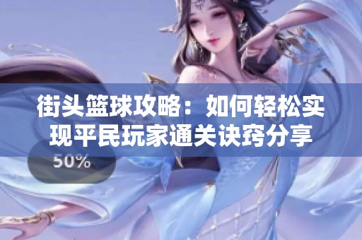 街头篮球攻略：如何轻松实现平民玩家通关诀窍分享