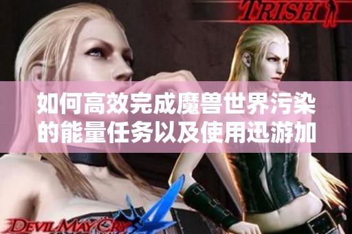 如何高效完成魔兽世界污染的能量任务以及使用迅游加速器畅玩瓦罗兰特
