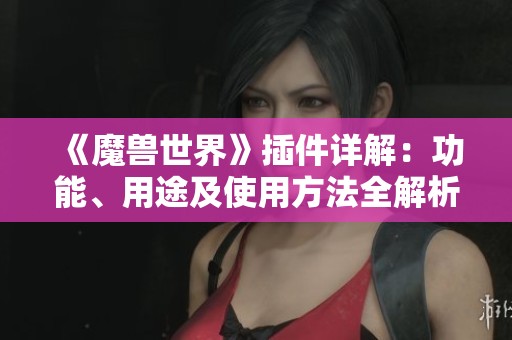 《魔兽世界》插件详解：功能、用途及使用方法全解析