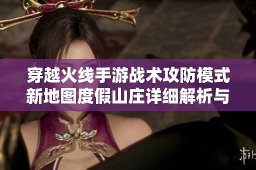 穿越火线手游战术攻防模式新地图度假山庄详细解析与玩法指南