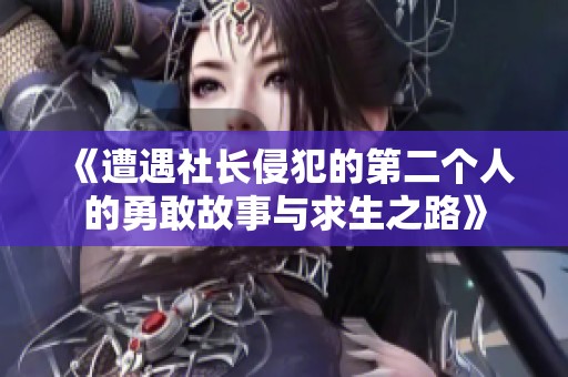 《遭遇社长侵犯的第二个人的勇敢故事与求生之路》