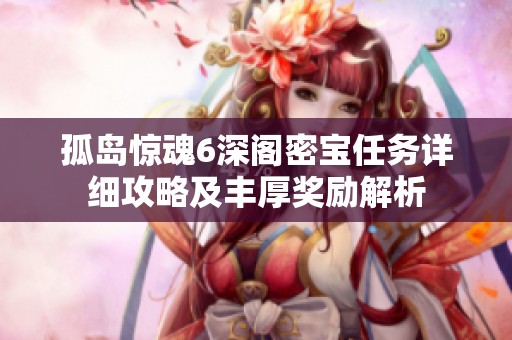 孤岛惊魂6深阁密宝任务详细攻略及丰厚奖励解析