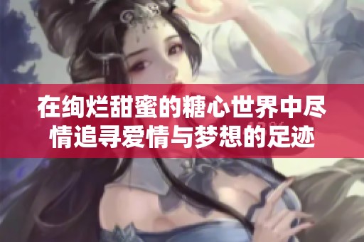 在绚烂甜蜜的糖心世界中尽情追寻爱情与梦想的足迹