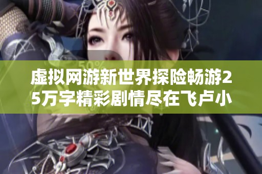 虚拟网游新世界探险畅游25万字精彩剧情尽在飞卢小说网
