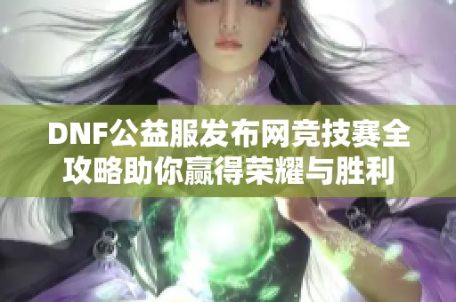 DNF公益服发布网竞技赛全攻略助你赢得荣耀与胜利