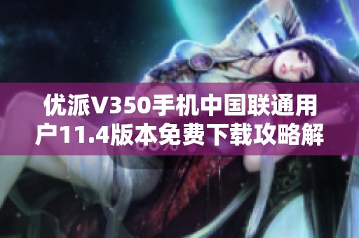 优派V350手机中国联通用户11.4版本免费下载攻略解析