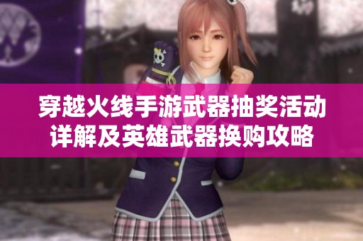 穿越火线手游武器抽奖活动详解及英雄武器换购攻略