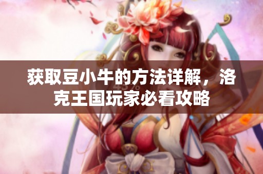 获取豆小牛的方法详解，洛克王国玩家必看攻略