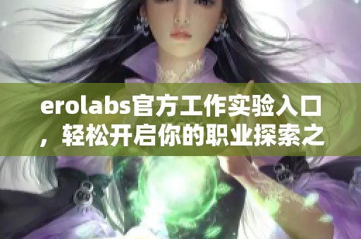 erolabs官方工作实验入口，轻松开启你的职业探索之旅