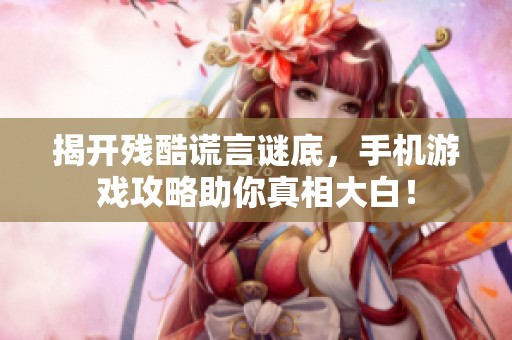 揭开残酷谎言谜底，手机游戏攻略助你真相大白！