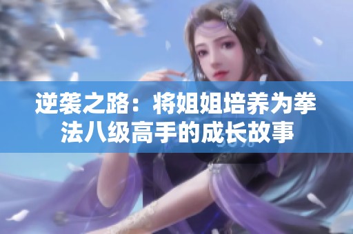 逆袭之路：将姐姐培养为拳法八级高手的成长故事
