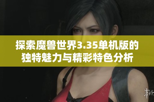 探索魔兽世界3.35单机版的独特魅力与精彩特色分析