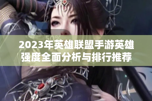 2023年英雄联盟手游英雄强度全面分析与排行推荐