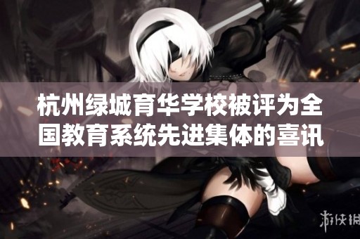 杭州绿城育华学校被评为全国教育系统先进集体的喜讯