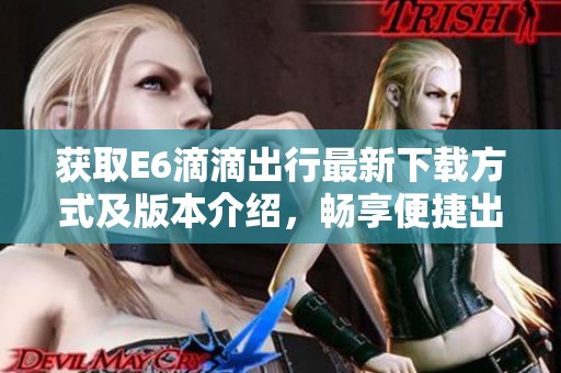 获取E6滴滴出行最新下载方式及版本介绍，畅享便捷出行助力生活