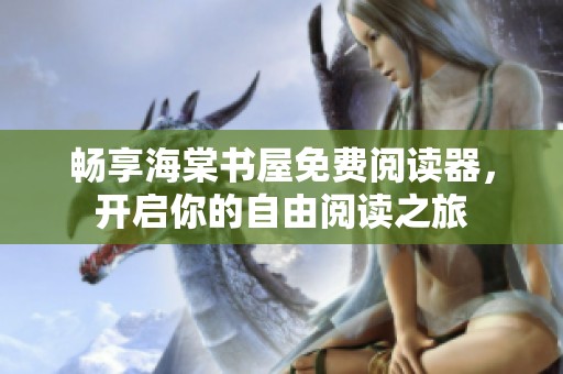 畅享海棠书屋免费阅读器，开启你的自由阅读之旅