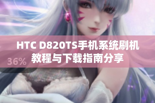 HTC D820TS手机系统刷机教程与下载指南分享