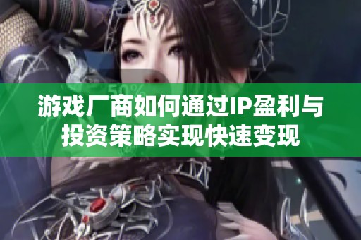 游戏厂商如何通过IP盈利与投资策略实现快速变现