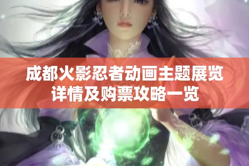 成都火影忍者动画主题展览详情及购票攻略一览