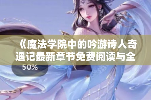 《魔法学院中的吟游诗人奇遇记最新章节免费阅读与全本目录更新》