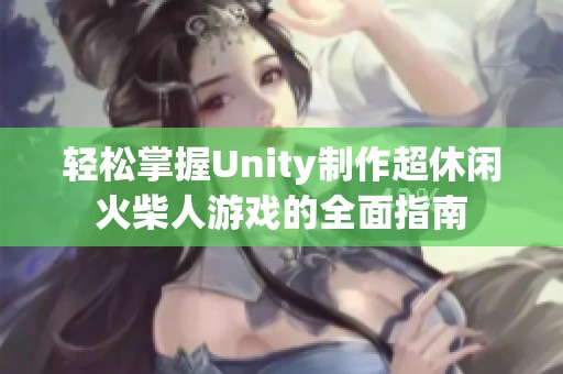 轻松掌握Unity制作超休闲火柴人游戏的全面指南
