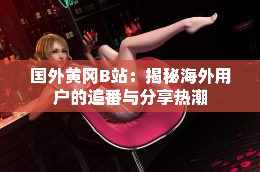 国外黄冈B站：揭秘海外用户的追番与分享热潮