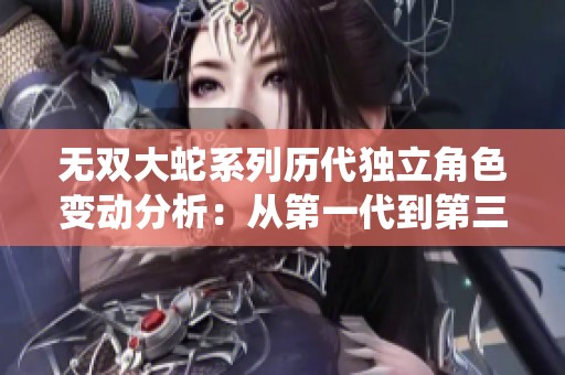 无双大蛇系列历代独立角色变动分析：从第一代到第三代的完整统计