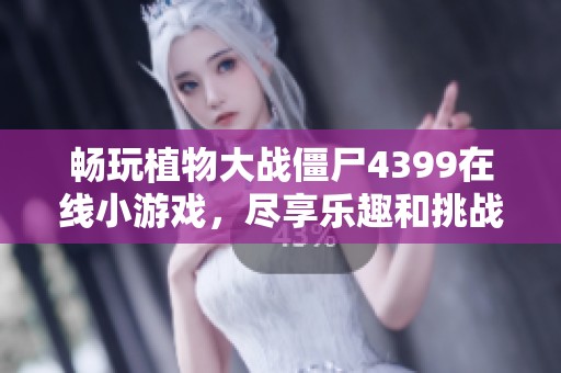 畅玩植物大战僵尸4399在线小游戏，尽享乐趣和挑战