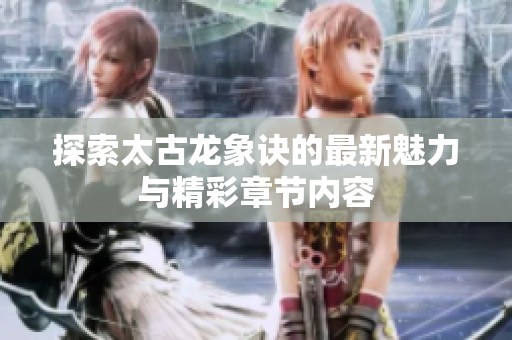 探索太古龙象诀的最新魅力与精彩章节内容